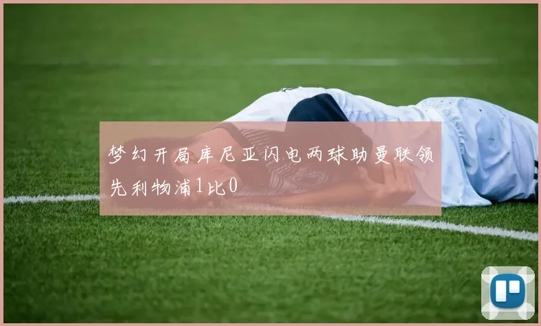 梦幻开局库尼亚闪电两球助曼联领先利物浦1比0