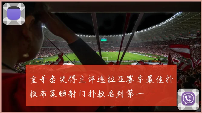 金手套奖得主评选拉亚赛季最佳扑救布莱顿射门扑救名列第一