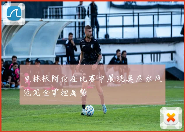 克林根阿伦在比赛中展现奥尼尔风范完全掌控局势