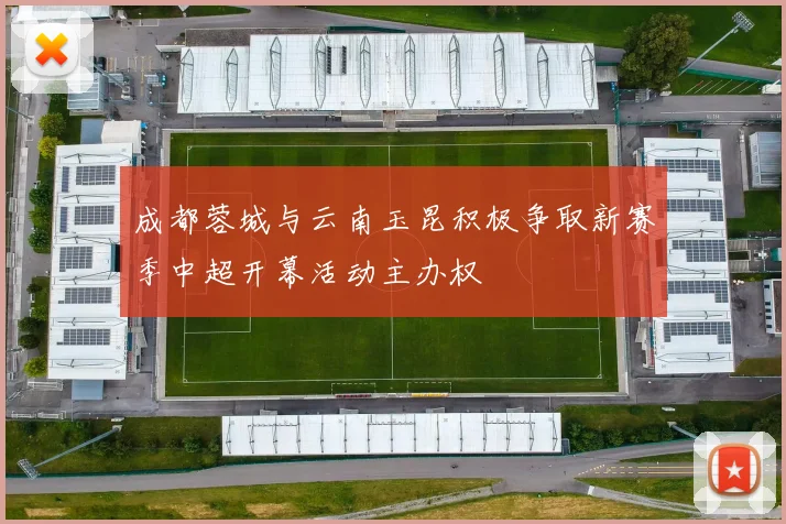 成都蓉城与云南玉昆积极争取新赛季中超开幕活动主办权