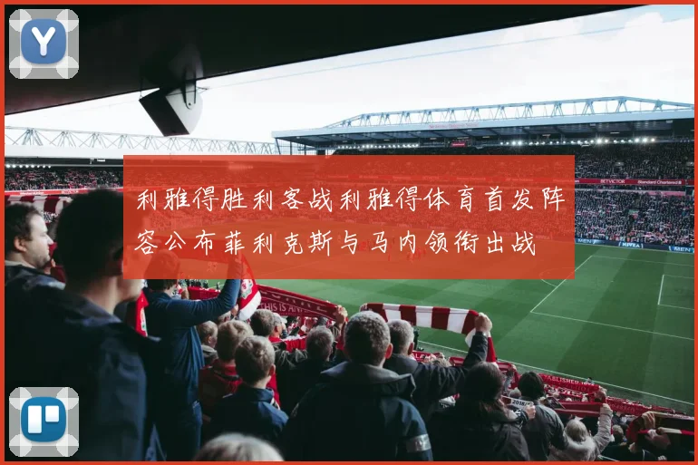 利雅得胜利客战利雅得体育首发阵容公布菲利克斯与马内领衔出战