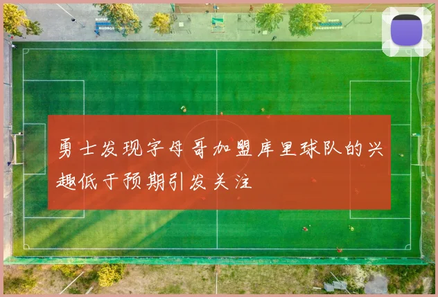 勇士发现字母哥加盟库里球队的兴趣低于预期引发关注